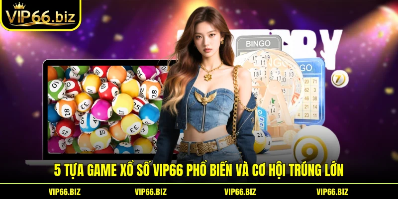 5 tựa game Xổ Số VIP66 phổ biến và cơ hội trúng lớn 5 tựa game Xổ Số VIP66 phổ biến và cơ hội trúng lớn