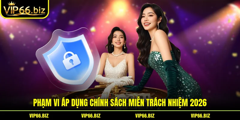 Phạm vi áp dụng chính sách miễn trách nhiệm 2026